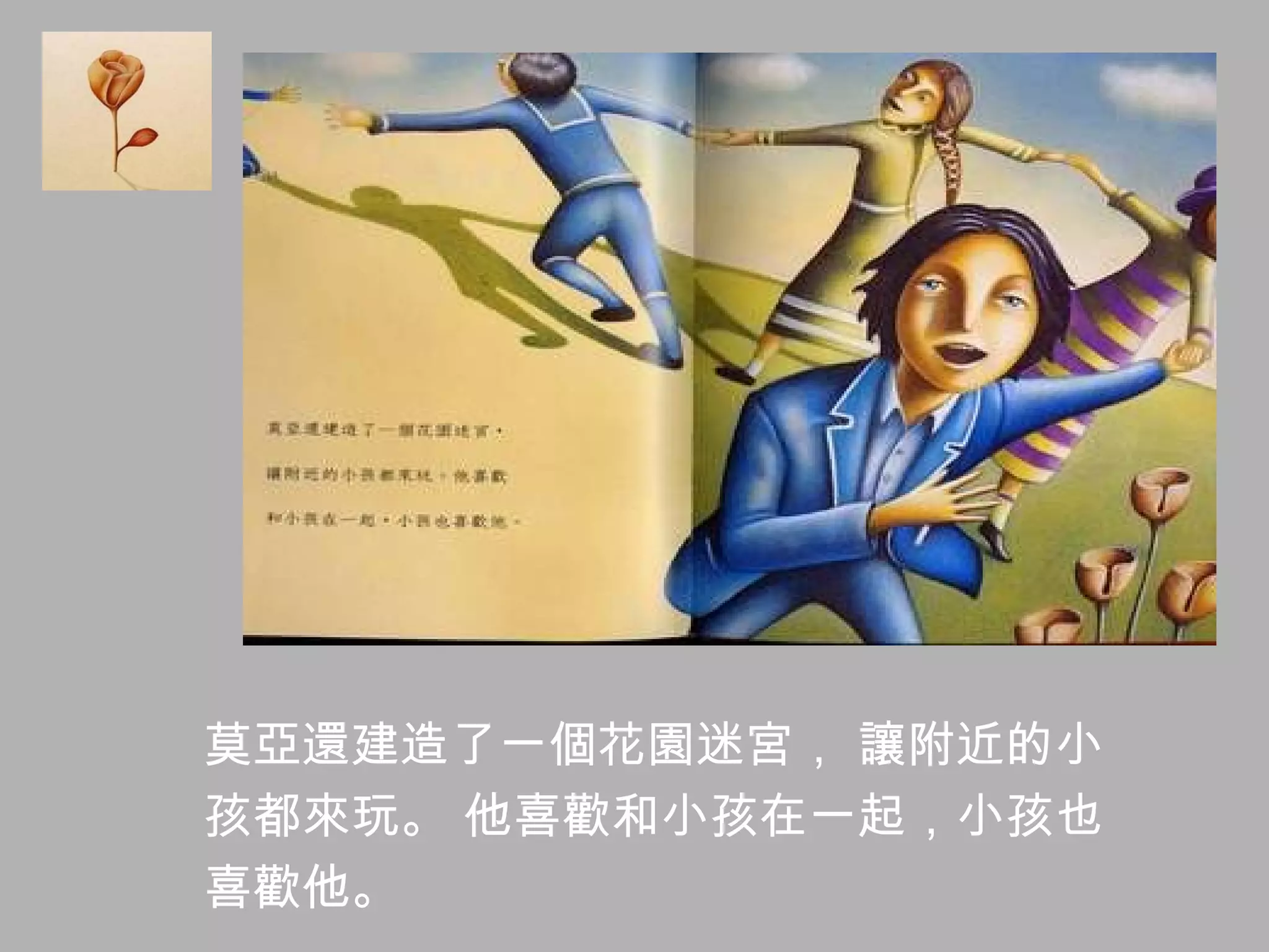 莫亞還建造了一個花園迷宮， 讓附近的小 孩都來玩。 他喜歡和小孩在一起，小孩也 喜歡他。  