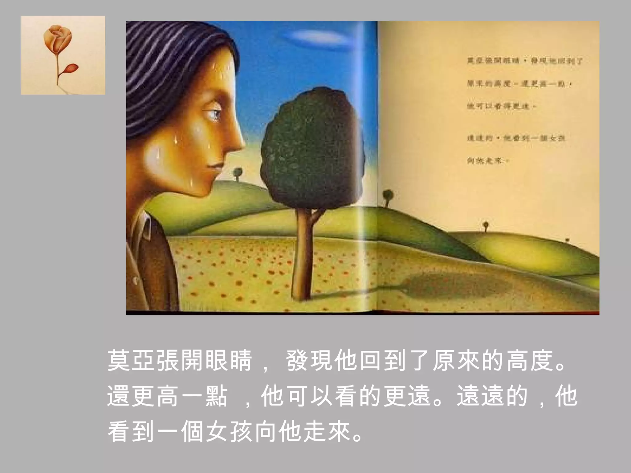 莫亞張開眼睛， 發現他回到了原來的高度。 還更高一點 ，他可以看的更遠。遠遠的，他 看到一個女孩向他走來。 