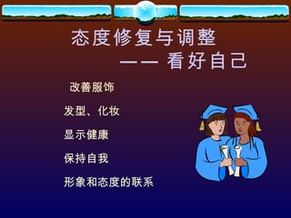态度修复与调整 —— 看好自己 改善服饰 发型、化妆 显示健康 保持自我 形象和态度的联系 