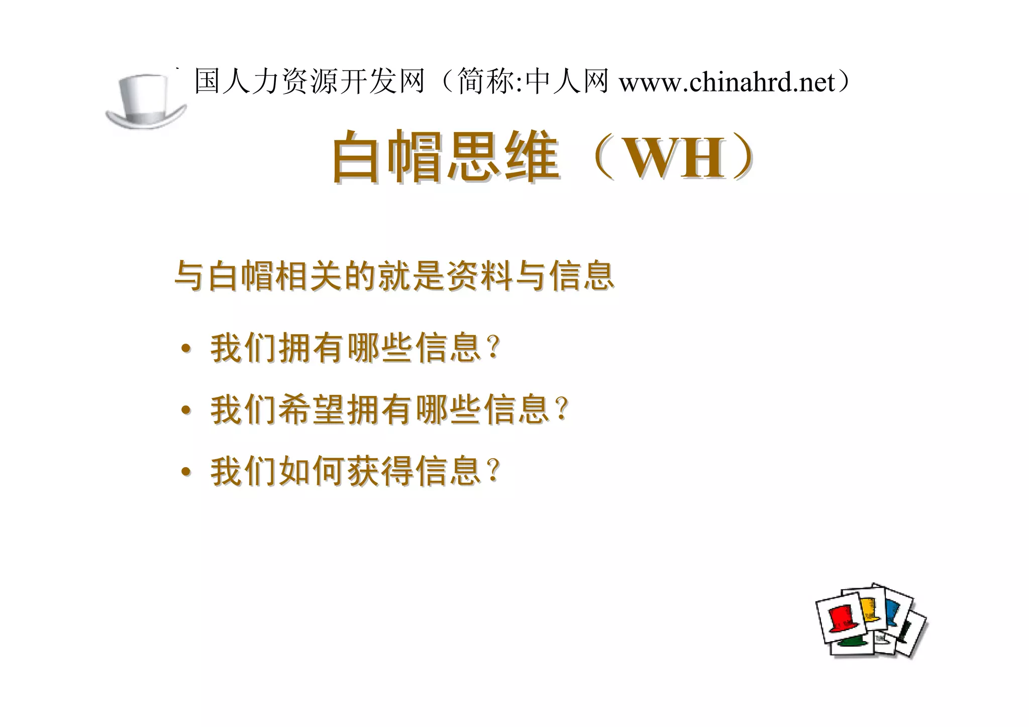 中国人力资源开发网（简称:中人网 www.chinahrd.net）

       白帽思维（WH）
与白帽相关的就是资料与信息

• 我们拥有哪些信息？
• 我们希望拥有哪些信息？
• 我们如何获得信息？
 