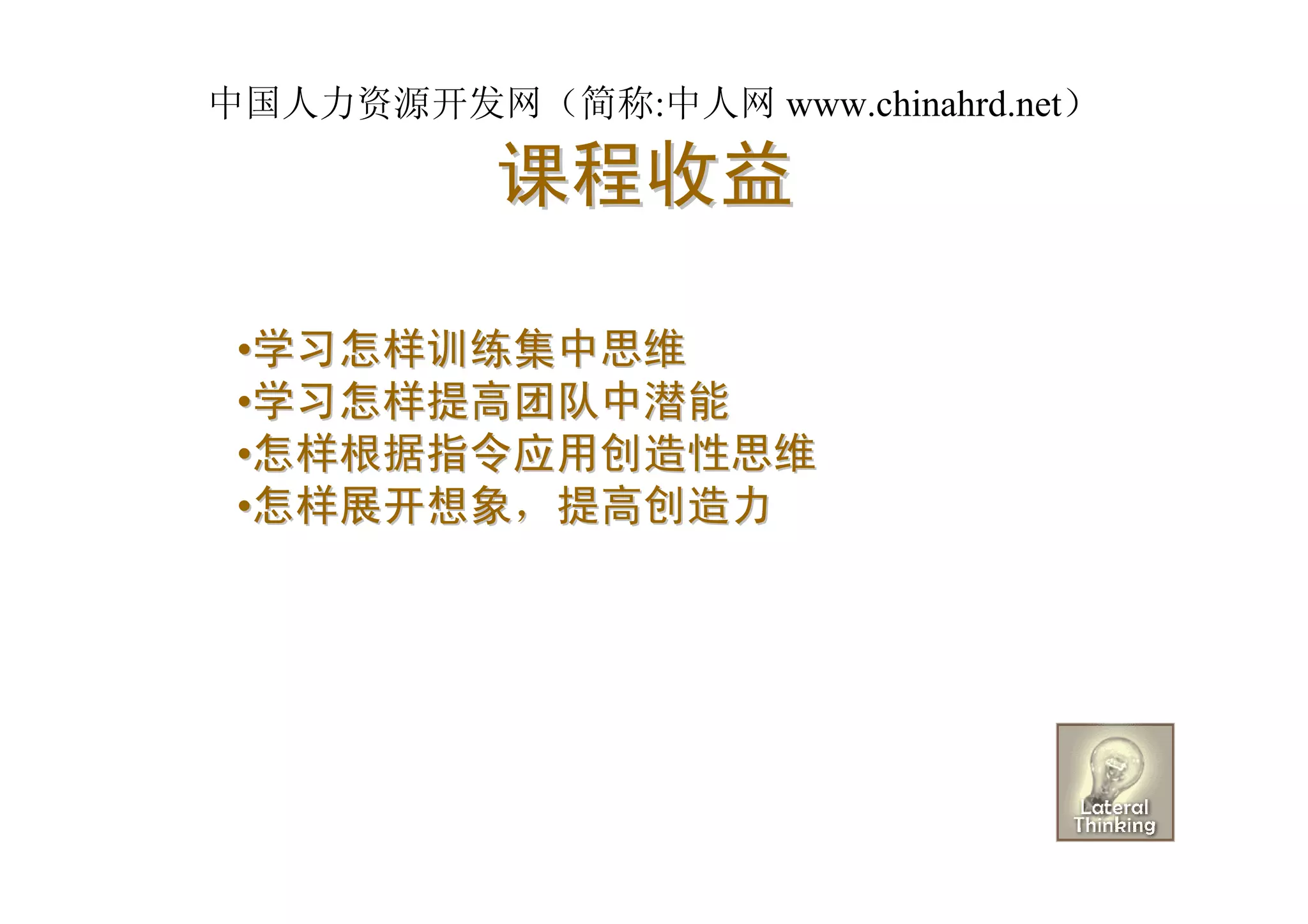 中国人力资源开发网（简称:中人网 www.chinahrd.net）

          课程收益

 •学习怎样训练集中思维
 •学习怎样提高团队中潜能
 •怎样根据指令应用创造性思维
 •怎样展开想象，提高创造力
 