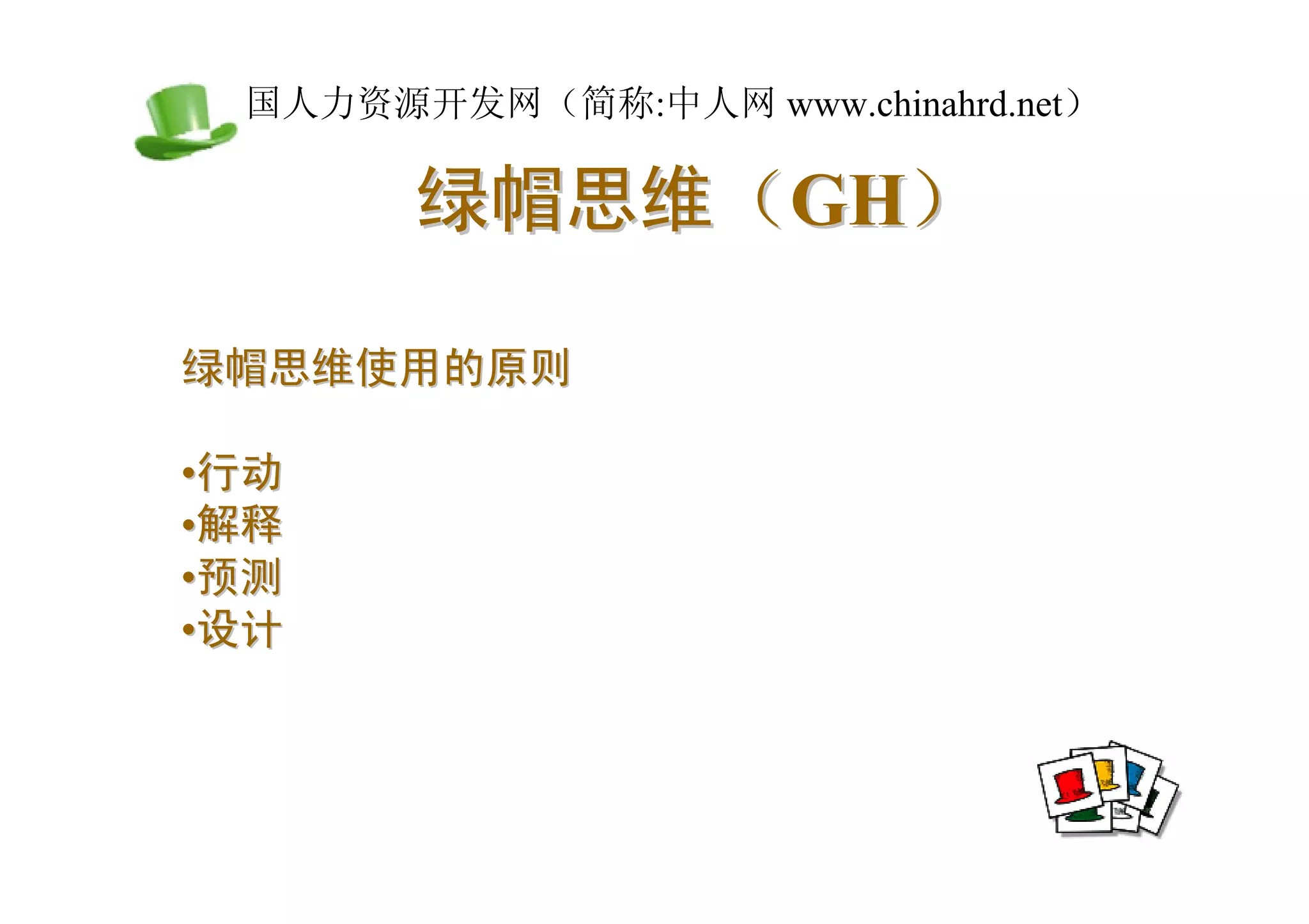 中国人力资源开发网（简称:中人网 www.chinahrd.net）

       绿帽思维（GH）

绿帽思维使用的原则

•行动
•解释
•预测
•设计
 
