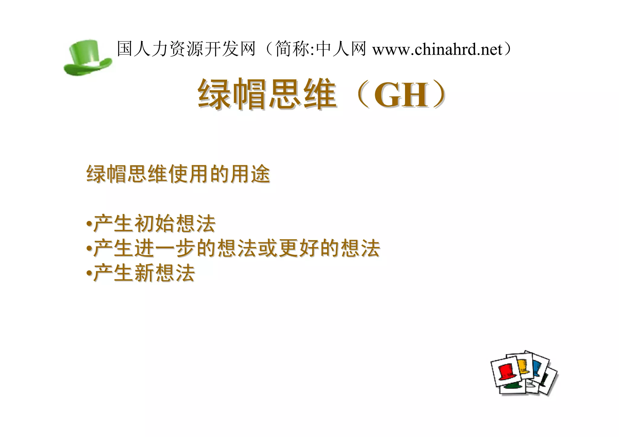 中国人力资源开发网（简称:中人网 www.chinahrd.net）

       绿帽思维（GH）

绿帽思维使用的用途

•产生初始想法
•产生进一步的想法或更好的想法
•产生新想法
 