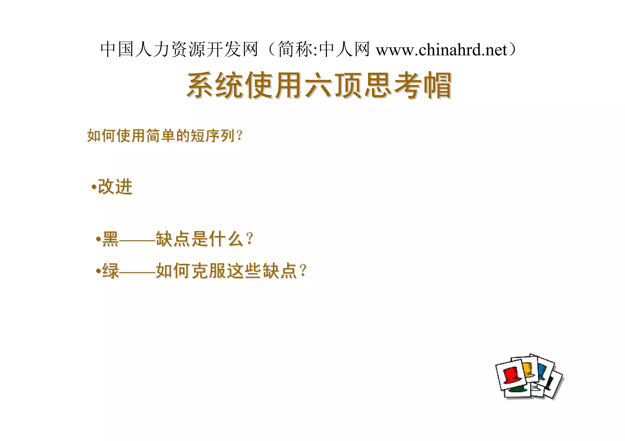 中国人力资源开发网（简称:中人网 www.chinahrd.net）

      系统使用六顶思考帽
如何使用简单的短序列？


•改进

•黑——缺点是什么？
•绿——如何克服这些缺点？
 