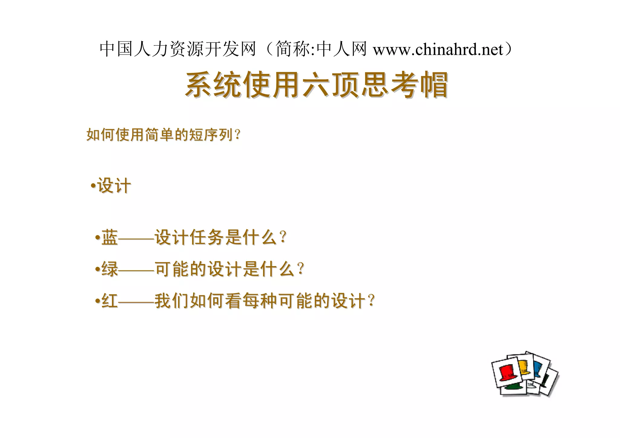 中国人力资源开发网（简称:中人网 www.chinahrd.net）

      系统使用六顶思考帽
如何使用简单的短序列？


•设计

•蓝——设计任务是什么？
•绿——可能的设计是什么？
•红——我们如何看每种可能的设计？
 