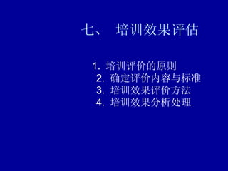七、 培训效果评估 1.  培训评价的原则    2.  确定评价内容与标准    3.  培训效果评价方法    4.  培训效果分析处理 
