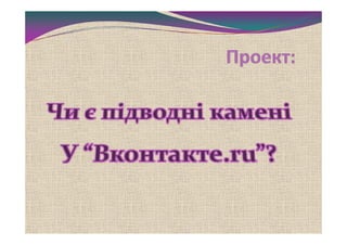 Проект: Чи є підводні камені У “Вконтакте.ru”? 