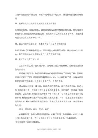 上的事情也总是不能完成，那么不是时间表不切实际，就是执行折过程出现问
题

13、我不肯定自己是否在优先处理最重要的事情


先明确价值观，再确定目标，就能容易地为各种事情确定优先级，优先处理重
要的事情。如果总是对此感到迷惘，则说明对自己的价值观不很明确，不能清楚
地表述自己真正需要的是什么。


14、到这门课程结束之前，我不敢肯定自己是否会坚持到底


如果因为缺乏计划和执行能力，常常不能完成想做的事情，就会对自己失去信
心，做任何事情的时候都不知道自己是否会坚持到底。

15、我工作时没有任何计划


    这是你对自己的计划性的评价，请对照上面各项的解释，看你对自己的评
价是否适当。
    经过两天的学习，你是不是感到自己对时间管理有了更深的了解，管理起
时间来更轻松了呢？时间管理的精髓远不止此，今天我们除了进一步探索价值
观对时间管理的影响，还将学习更多内容：任务的类型。

    请在脑海中想象一棵大树，树根是你的价值观，树干是你是目标，树的主
枝 你的主要任务，树的细枝和叶子是你的次要任务。你所做的一切都源于你的
价值观，它是树根。你的目标支撑着各种各样的任务，它们都是为实现你的目标
服务的。树的姿态和生长方向由它的主枝表现出来，同样，你通过主要任务来实
现你的目标。树叶为树的生长提供养份，你通过完成各种次要任务，保持你现有
的生活。
    拿出一张白纸，画出一棵树，如下：

    在树根处写上你认为最重要的价值，在树干处写上你的目标，在几个主枝
中写上你的主要任务，在叶子和细枝旁写上各种次要任务，完成这幅图。
你可以按照下面的步骤进行：


             Ehr99 网站 HR 工具箱中的内容仅供参考使用
 