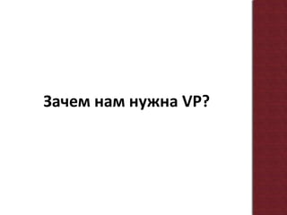 Зачем нам нужна VP?