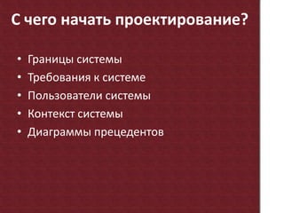 С чего начать проектирование?Границы системыТребования к системеПользователи системыКонтекст системыДиаграммы прецедентов