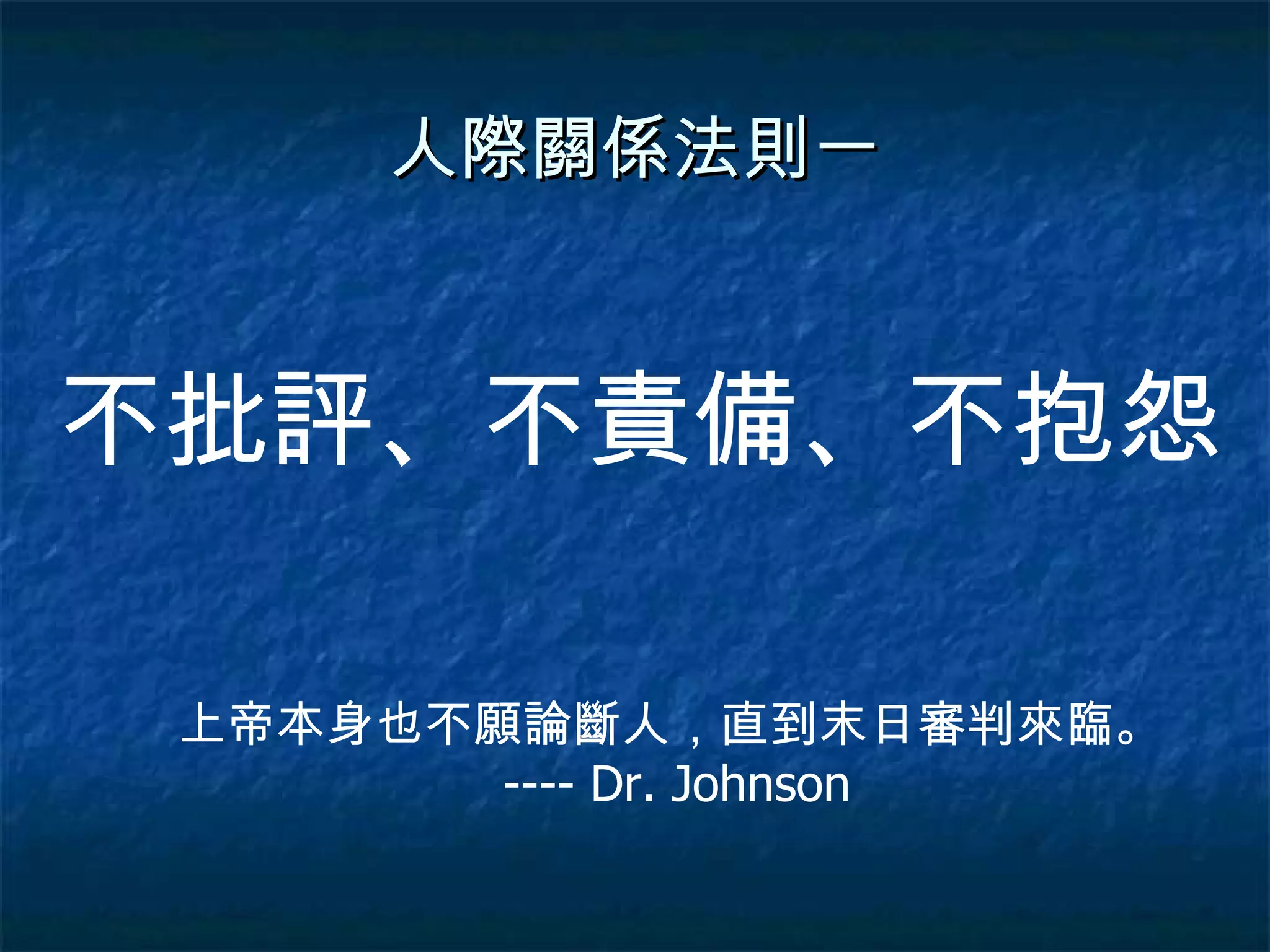 人際關係法則一 不批評、不責備、不抱怨 上帝本身也不願論斷人，直到末日審判來臨。  ---- Dr. Johnson 