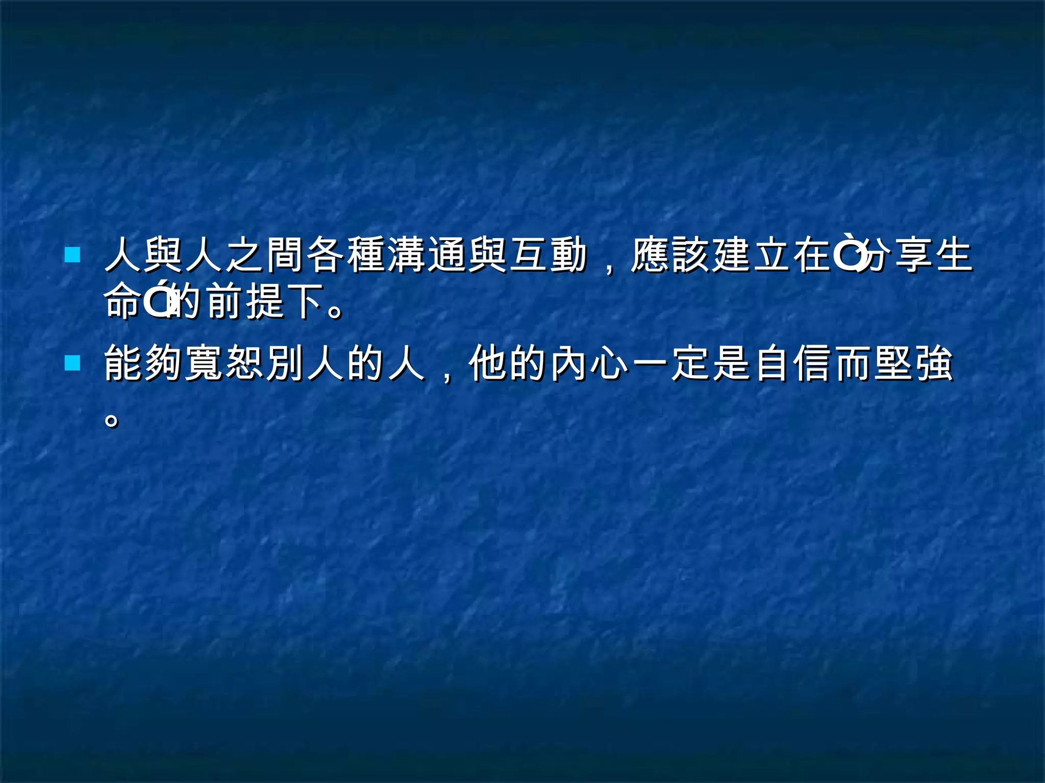 人與人之間各種溝通與互動，應該建立在“分享生命”的前提下。 能夠寬恕別人的人，他的內心一定是自信而堅強。 
