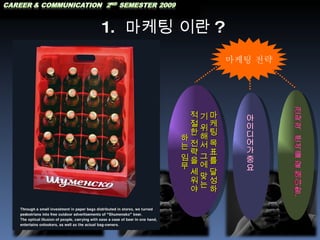 1.  마케팅 이란 ? 마케팅 전략 . 마케팅 목표를 달성하기 위해서 그에 맞는  적절한 전략을 세워야 하는 임무 