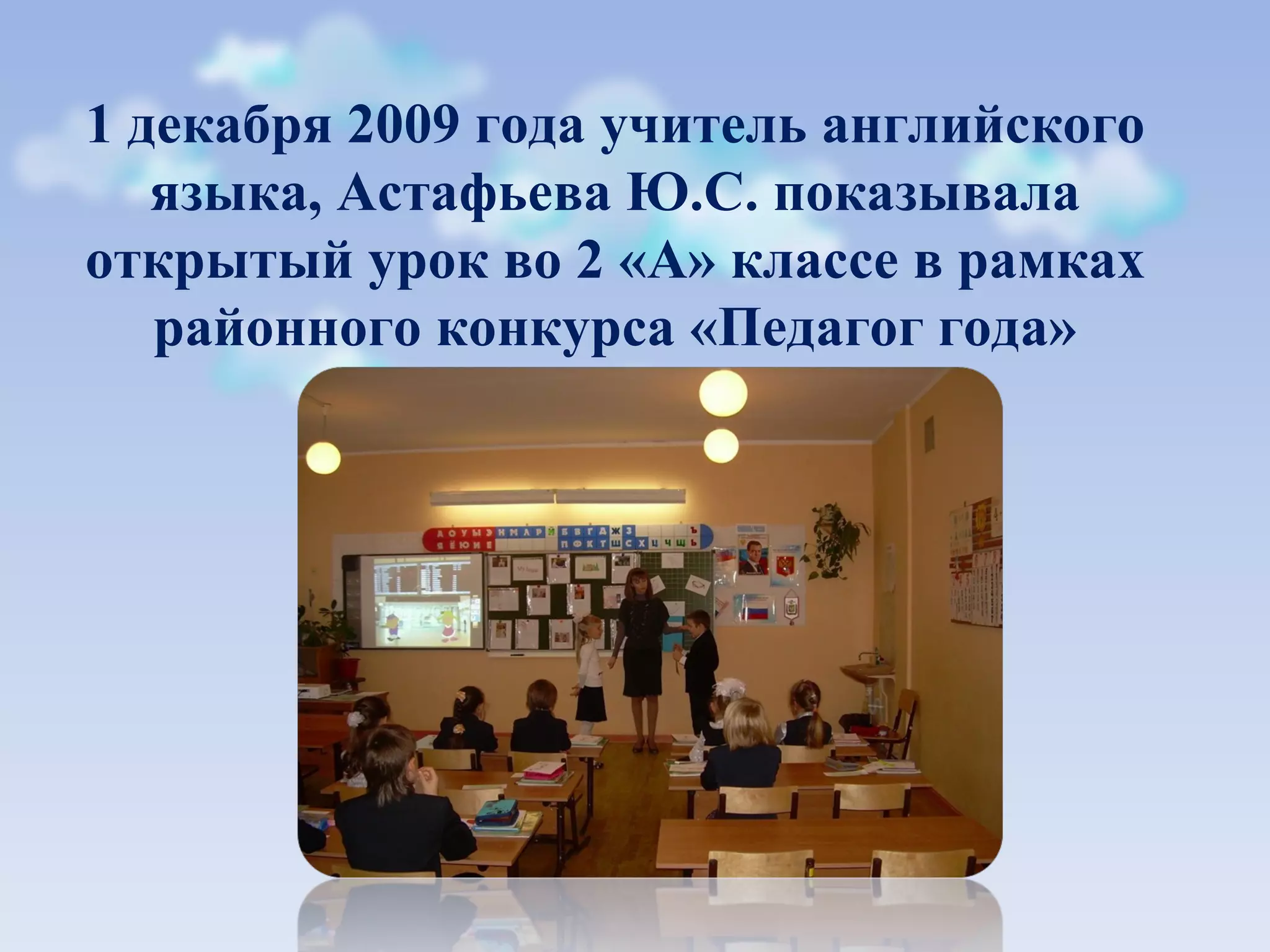 1 декабря 2009 года учитель английского языка, Астафьева Ю.С. показывала открытый урок во 2 «А» классе в рамках районного конкурса «Педагог года»