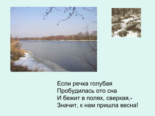 Если речка голубая Пробудилась ото сна И бежит в полях, сверкая,- Значит, к нам пришла весна! 