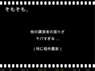 そもそも、 他の講演者の面々が ヤバすぎる... (特に稲作農家) 