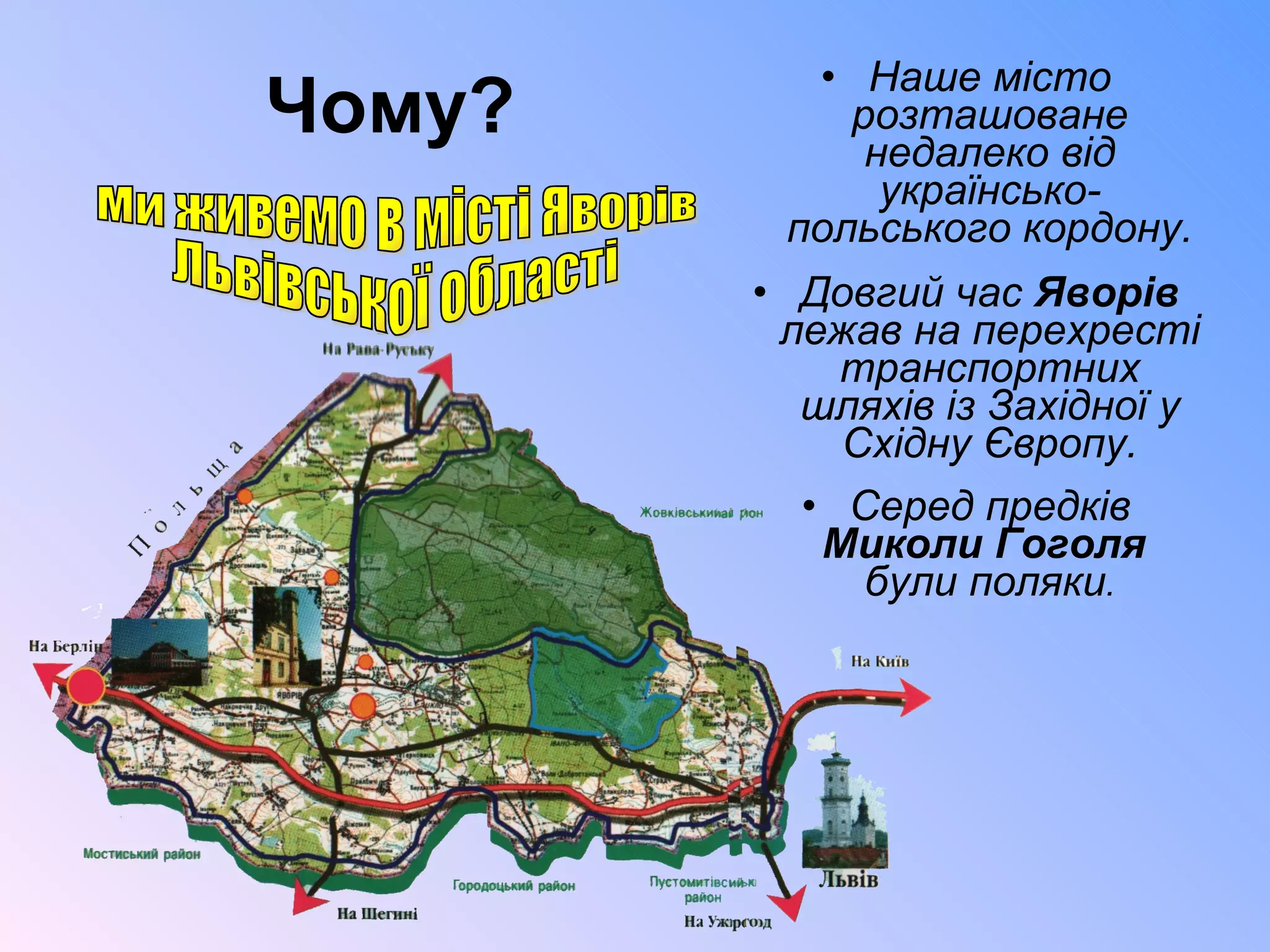 Чому? Наше місто розташоване недалеко від українсько-польського кордону. Довгий час  Яворів  лежав на перехресті транспортних шляхів із Західної у Східну Європу. Серед предків  Миколи Гоголя   були поляки . Ми живемо в місті Яворів Львівської області 