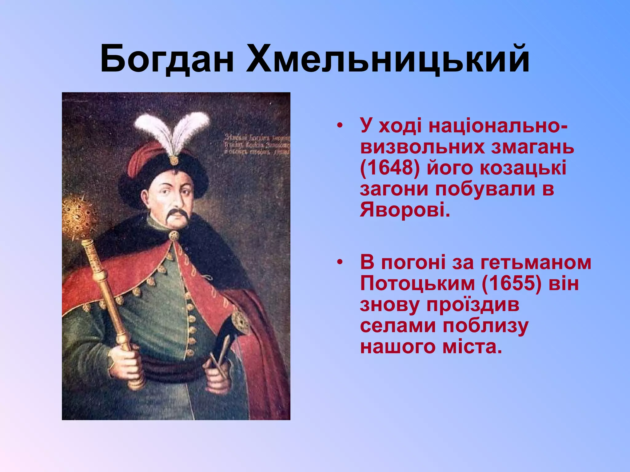 Богдан Хмельницький У ході національно-визвольних змагань (1648) його козацькі загони побували в Яворові. В погоні за гетьманом Потоцьким (1655) він знову проїздив селами поблизу нашого міста.  