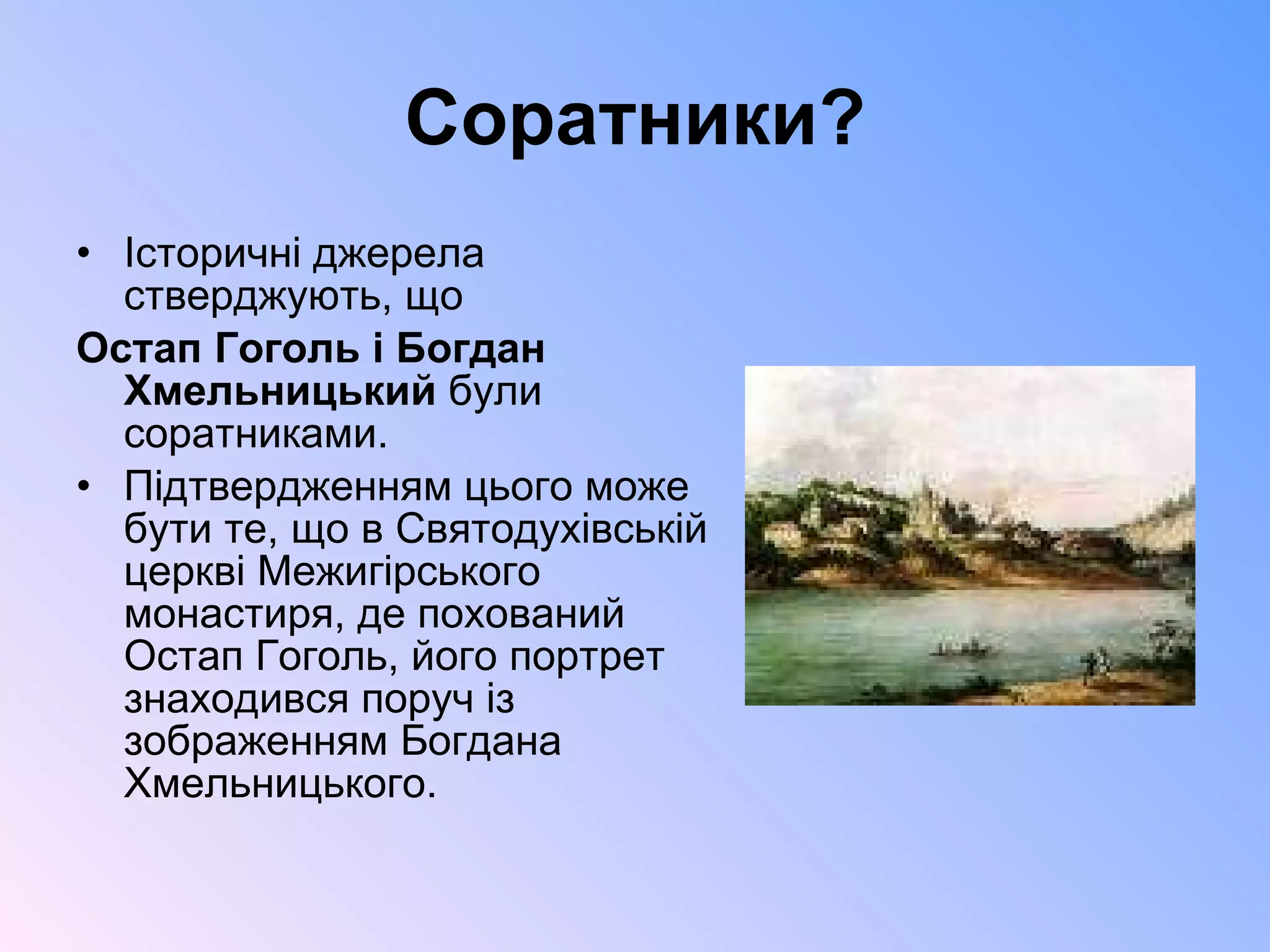 Соратники? Історичні джерела стверджують, що  Остап Гоголь і Богдан Хмельницький  були соратниками.  Підтвердженням цього може бути те, що в Святодухівській церкві Межигірського монастиря, де похований Остап Гоголь, його портрет знаходився поруч із зображенням Богдана Хмельницького.  
