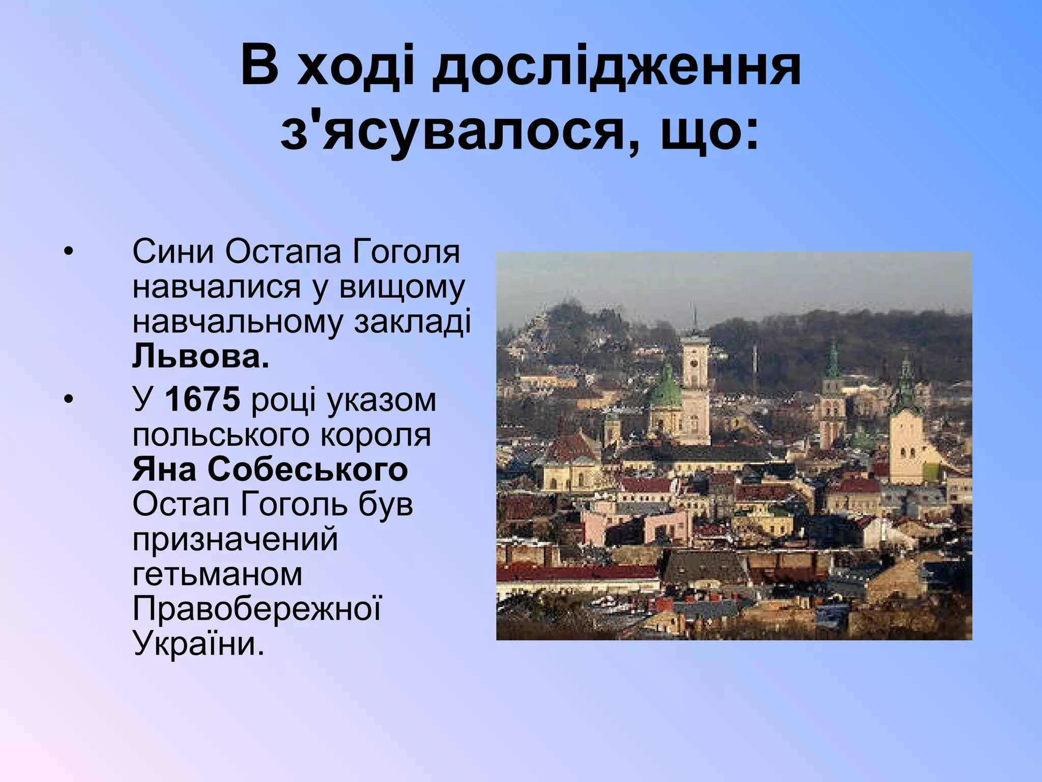В ході дослідження з'ясувалося, що: Сини Остапа Гоголя навчалися у вищому навчальному закладі  Львова. У  1675  році указом польського короля  Яна Собеського  Остап Гоголь був призначений гетьманом Правобережної України. 