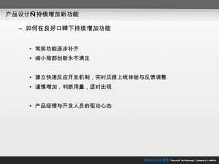 产品设计—持续增加新功能 如何在良好口碑下持续增加功能 常规功能逐步补齐 细小局部创新永不满足 建立快速反应开发机制，实时灰度上线体验与反馈调整 谨慎增加，判断用量，适时出现 产品经理与开发人员的驱动心态 