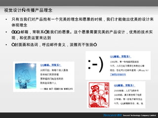 视觉设计—传播产品理念 只有当我们对产品抱有一个完美的理念和愿景的时候，我们才能做出优美的设计来体现理念 “ QQ 邮箱，常联系”是我们的愿景。这个愿景需要完美的产品设计，优秀的技术实现，和优质运营来达到 “ 封面画和选词，呼应邮件含义，淡雅而不张扬” 