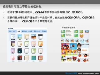 视觉设计—防止不恰当的低龄化 在追求“简单”的过程中， QQMail 不知不觉的变得“中性”、“成熟”化。 当我们更加理性和严谨地设计产品的时候，自然会远离“低龄”倾向。“成熟”源自合理的设计，“低龄”源自不合常理的设计。 不恰当的低龄化 