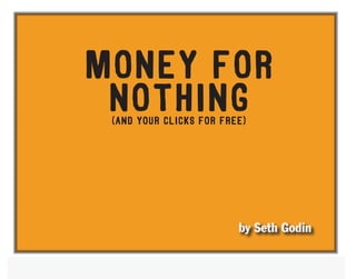 money for
                 nothing
                    (and your clicks for free)




                                            by Seth Godin

Money for nothing                            ...and your clicks for free
 