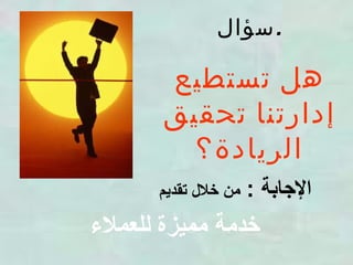 سؤال . هل تستطيع إدارتنا تحقيق الريادة؟ خدمة مميزة للعملاء   الإجابة  :  من خلال تقديم   