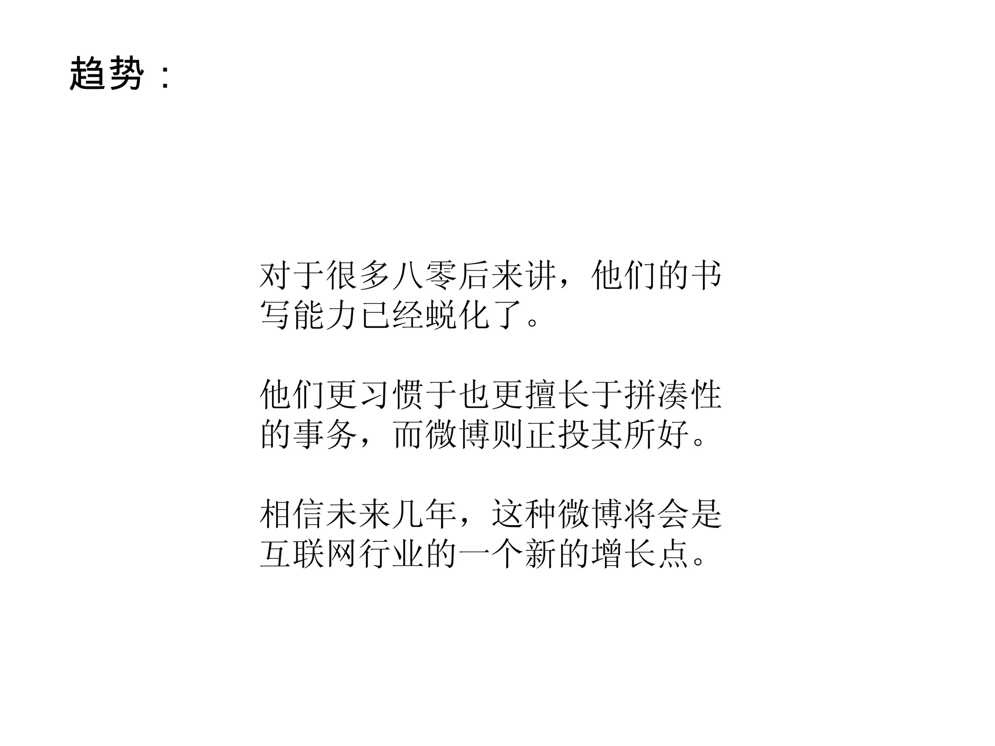 对于很多八零后来讲，他们的书写能力已经蜕化了。 他们更习惯于也更擅长于拼凑性的事务，而微博则正投其所好。 相信未来几年，这种微博将会是互联网行业的一个新的增长点。 趋势： 