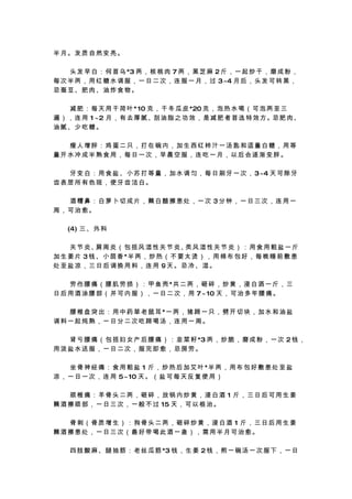 半月。发质自然变亮。

　 　 头 发 早 白 ： 何 首 乌 *3 两 ， 核 桃 肉 7 两 ， 黑 芝 麻 2 斤 ， 一 起 炒 干 ， 磨 成 粉 ，
每 次 半 两 ， 用 红 糖 水 调 服 ， 一 日 二 次 ， 连 服 一 月 ， 过 3~4 月 后 ， 头 发 可 转 黑 ，
忌蚕豆、肥肉、油炸食物。

　 　 减 肥 ： 每 天 用 干 荷 叶 * 10 克 ， 干 冬 瓜 皮 *20 克 ， 泡 热 水 喝 （ 可 泡 两 至 三
遍 ） ， 连 用 1 ~2 月 ， 有 去 厚 腻 、刮 油 脂 之 功 效 ， 是 减 肥 者 首 选 特 效 方 。忌 肥 肉 、
油腻、少吃糖。

　　瘦人增胖：鸡蛋二只，打在碗内，加生西红柿汁一汤匙和适量白糖，用等
量开水冲成半熟食用，每日一次，早晨空服，连吃一月，以后会逐渐变胖。

　 　 牙 变 白 ： 用 食 盐 、 小 苏 打 等 量 ， 加 水 调 匀 ， 每 日 刷 牙 一 次 ， 3~4 天 可 除 牙
齿表层所有色斑，使牙齿洁白。

　　酒糟鼻：白萝卜切成片，蘸白醋擦患处，一次 3分钟，一日三次，连用一
周，可治愈。

　 　 (4) 三 、 外 科

　 　 关 节 炎、 周 炎 （ 包 括 风 湿 性 关 节 炎、 风 湿 性 关 节 炎 ） ： 用 食 用 粗 盐 一 斤
            肩                        类
加 生 姜 片 3 钱 、 小 茴 香 *半 两 ， 炒 热 （ 不 要 太 烫 ） ， 用 棉 布 包 好 ， 每 晚 睡 前 敷 患
处至盐凉，三日后调换用料，连用 9天。忌冷、湿。

　 　 劳 伤 腰 痛 （ 腰 肌 劳 损 ） ： 甲 鱼 壳 *共 二 两 ， 砸 碎 ， 炒 黄 ， 浸 白 洒 一 斤 ， 三
日 后 用 酒 涂 腰 部 （ 并 可 内 服 ） ， 一 日 二 次 ， 用 7 ~ 10 天 ， 可 治 多 年 腰 痛 。

　 　 腰 椎 盘 突 出 ： 用 中 药 草 老 鼠 耳 *一 两 ， 猪 蹄 一 只 ， 劈 开 切 块 ， 加 水 和 油 盐
调料一起炖熟，一日分二次吃蹄喝汤，连用一周。

　 　 肾 亏 腰 痛 （ 包 括 妇 女 产 后 腰 痛 ） ： 韭 菜 籽 *3 两 ， 炒 脆 ， 磨 成 粉 ， 一 次 2 钱 ，
用淡盐水送服，一日二次，服完即愈，忌房劳。

　 　 坐 骨 神 经 痛 ： 食 用 粗 盐 1 斤 ， 炒 热 后 加 艾 叶 *半 两 ， 用 布 包 好 敷 患 处 至 盐
凉 ， 一 日 一 次 ， 连 用 5~ 10 天 。 （ 盐 可 每 天 反 复 使 用 ）

　　颈椎痛：羊骨头二两，砸碎，放锅内炒黄，浸白酒 1 斤，三日后可用生姜
蘸 酒 擦 颈 部 ， 一 日 三 次 ， 一 般 不 过 15 天 ， 可 以 根 治 。

　　骨刺（骨质增生）：狗骨头二两，砸碎炒黄，浸白酒 1 斤，三日后用生姜
蘸酒擦患处，一日三次（最好带喝此酒一蛊），需用半月可治愈。

　 　 四 肢 酸 麻 、 腿 抽 筋 ： 老 丝 瓜 筋 *3 钱 ， 生 姜 2 钱 ， 煎 一 碗 汤 一 次 服 下 ， 一 日
 