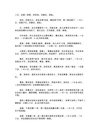 二次，连服一星期，有特效。忌扁豆、咸鱼。

　 　 扭 伤 、 四 肢 无 力 ： 老 丝 瓜 筋 *3 钱 ， 桑 树 果 *半 两 ， 煎 一 碗 汤 服 下 ， 一 日 二
次，连服 7 天。忌扁豆、咸鱼。

　 　 内 、 外 痔 疮 ： 活 大 田 螺 每 天 一 只 ， 将 盖 去 掉 ， 放 入 如 黄 豆 大 的 冰 片 *， 5 分
钟后取田螺内水涂肛门，每天 2次，7 天痊愈。忌酒、辣物。

　　打针结块：用土豆切成半公分厚的薄片，敷在患处，再用热毛巾焐，一日
两 次 ， 一 次 20 分 钟 ， 1 ~2 天 肿 块 消 散 。

　 　 狐 臭 ： 胡 椒 、 花 椒 各 50 粒 ， 磨 成 粉 ， 加 入 冰 片 * 1 钱 ， 用 医 用 酒 精 调 匀 ，
每天取一小团涂患处并用胶布贴好，一日换一次，连用半月可根除。

　　口眼歪（面神经麻痹、面瘫）：黄鳝血涂面部，向左歪涂右边，向右歪涂
左 边 ， 用 热 气 （ 可 用 电 吹 风 或 炉 边 烤 ） 将 血 烤 干 ， 连 用 3~4 天 即 可 。

　 　 痛 风 ： 用 乌 龟 壳 * 15 克 ， 黑 木 耳 10 克 ， 煎 成 一 碗 汤 一 次 服 下 ， 一 日 二 次 ，
连 服 5~7 天 ， 忌 动 物 内 脏 、 鲤 鱼 、 酸 物 。

　　静脉曲张：用旧麻袋一两，切碎洗净，黑芝麻半两，煎成一碗汤，一次服
下 汤 ， 一 日 二 次 ， 连 用 10 天 。

　　猫、狗咬伤：速用 5岁内男孩小便洗伤口，可消炎解毒，再设法去医院打
针。

　 　 毒 蛇 、毒 虫 咬 伤 ： 旱 烟 油 如 黄 豆 大 ， 用 温 水 调 匀 ， 涂 伤 处 ， 一 日 2~3 次 ，
（如无旱烟油可用一支香烟的烟丝代替）。

　　脱肛：陈醋 2斤，放在痰盂内，旧秤砣一只（或用一块带锈的铁代替）烧
红 后 放 入 醋 内 ， 醋 即 沸 腾 ， 患 者 坐 痰 盂 上 10 分 钟 ， 一 日 一 次 ， 5 日 后 即 可 收 肛
不脱。

　　落枕（睡觉时由枕头或姿势不适，而引起的颈痛）：韭菜汁加热（不烧开）
擦 颈 部 ， 日 擦 七 八 次 ， 2~3 天 便 可 治 好 。

　 　 戒 烟 ： 干 南 瓜 藤 *一 两 ， 煎 一 碗 汤 加 适 量 红 糖 一 次 服 ， 一 日 二 次 ， 7 天 后
永不想抽烟。

　 　 戒 酒 ： 活 黄 鳝 一 条 ， 放 一 瓶 白 酒 内 浸 两 天 后 喝 此 酒 ， 一 次 1 ~2 两 ， 一 日
三次，将此酒服完后永远不想再喝一滴酒。
 