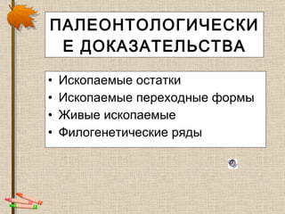 ПАЛЕОНТОЛОГИЧЕСКИЕ ДОКАЗАТЕЛЬСТВА Ископаемые остатки Ископаемые переходные формы Живые ископаемые Филогенетические ряды 