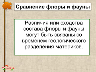 Сравнение флоры и фауны Различия или сходства состава флоры и фауны могут быть связаны со временем геологического разделения материков. 