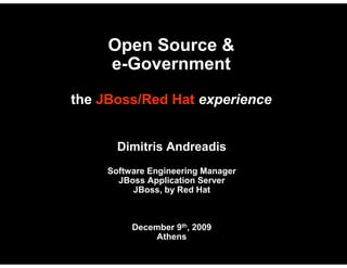 Open Source &
     e-Government
the JBoss/Red Hat experience


       Dimitris Andreadis
     Software Engineering Manager
       JBoss Application Server
          JBoss, by Red Hat



          December 9th, 2009
              Athens
 