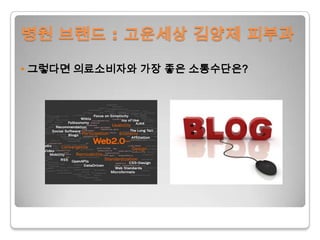 병원 브랜드 : 고운세상김양제 피부과• 그렇다면 의료소비자와 가장 좋은 소통수단은?