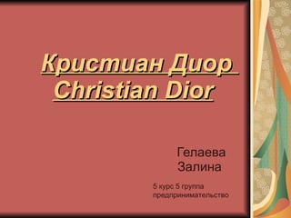 Кристиан Диор  Christian Dior Гелаева Залина  5 курс 5 группа  предпринимательство  