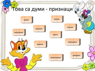 Това са думи - признаци умен лунен мамин мили ален лимонен милионен ранен немирен уморен 