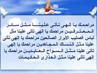 مراحـمـك يـا إلـهـى تـأتـى عـلـيـنـــــا مــثــل ســائــر الــمــعــتــرفــيــن مراحمك يا إلهى تأتى علينا مثل لباس الصليب الأبرار الصالحين مراحمك يا إلهى تأتى علينا   مـثـل الـنـسـاك الـمـجـاهديـن   مراحمك يا إلهى تأتى علينا مــثــل الــســواح الــعــابــديــن مراحمك يا إلهى تأتى علينا مـثـل الـعـذارى الـحـكـيـمـات 