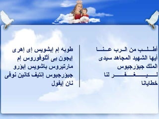 طوبه إم إبشويس إى إهرى إيجون بى أثلوفوروس إم مارتيروس باشويس إبؤرو جيؤرجيوس إنتيف كانين نوفى نان إيفول أطـــلـــب من الــرب عـــنـــا  أيها  الشهيد المجاهد سيدى الملك جيؤرجيوس لــــــيـــــــغـــــفـــــــر لنا خطايانا 