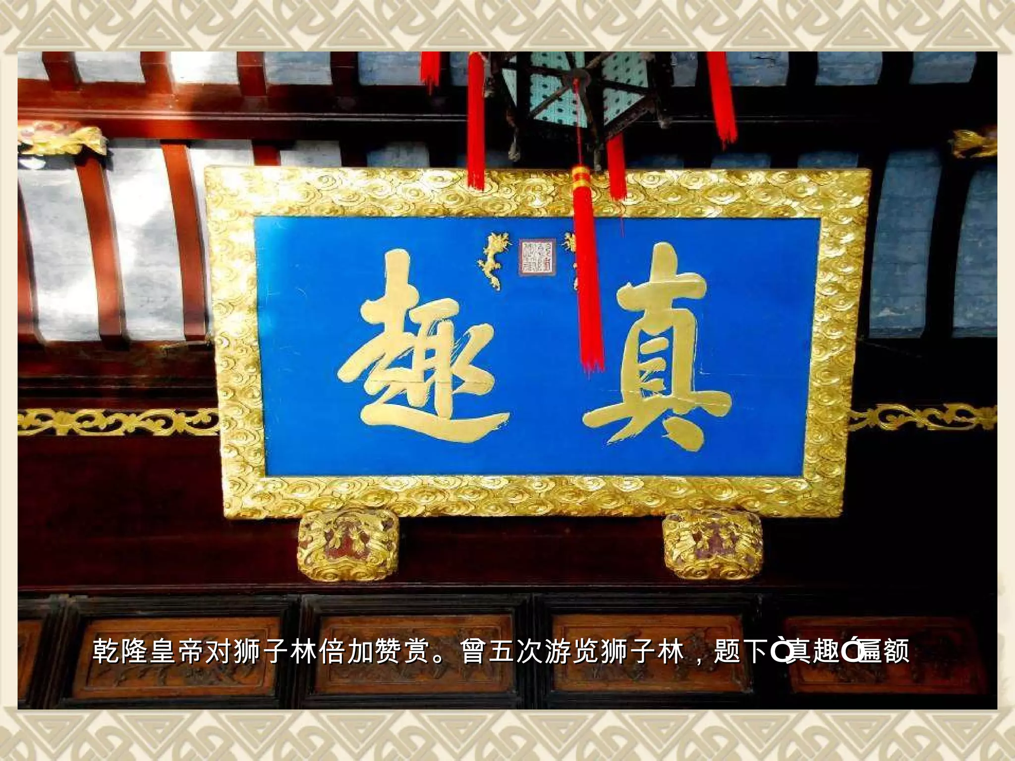 乾隆皇帝对狮子林倍加赞赏。曾五次游览狮子林，题下“真趣”匾额 