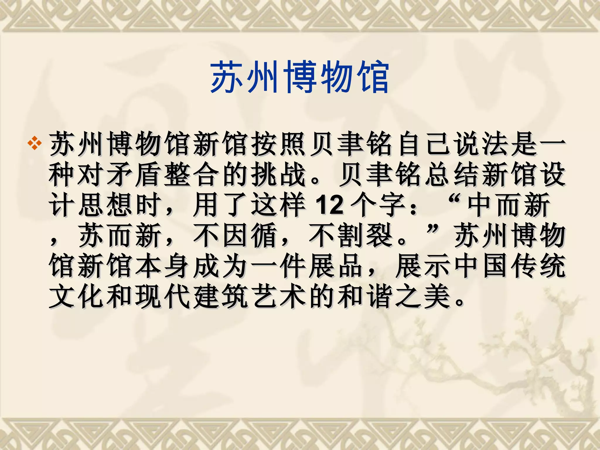 苏州博物馆 苏州博物馆新馆按照贝聿铭自己说法是一种对矛盾整合的挑战。贝聿铭总结新馆设计思想时，用了这样 12 个字：“中而新，苏而新，不因循，不割裂。”苏州博物馆新馆本身成为一件展品，展示中国传统文化和现代建筑艺术的和谐之美。 