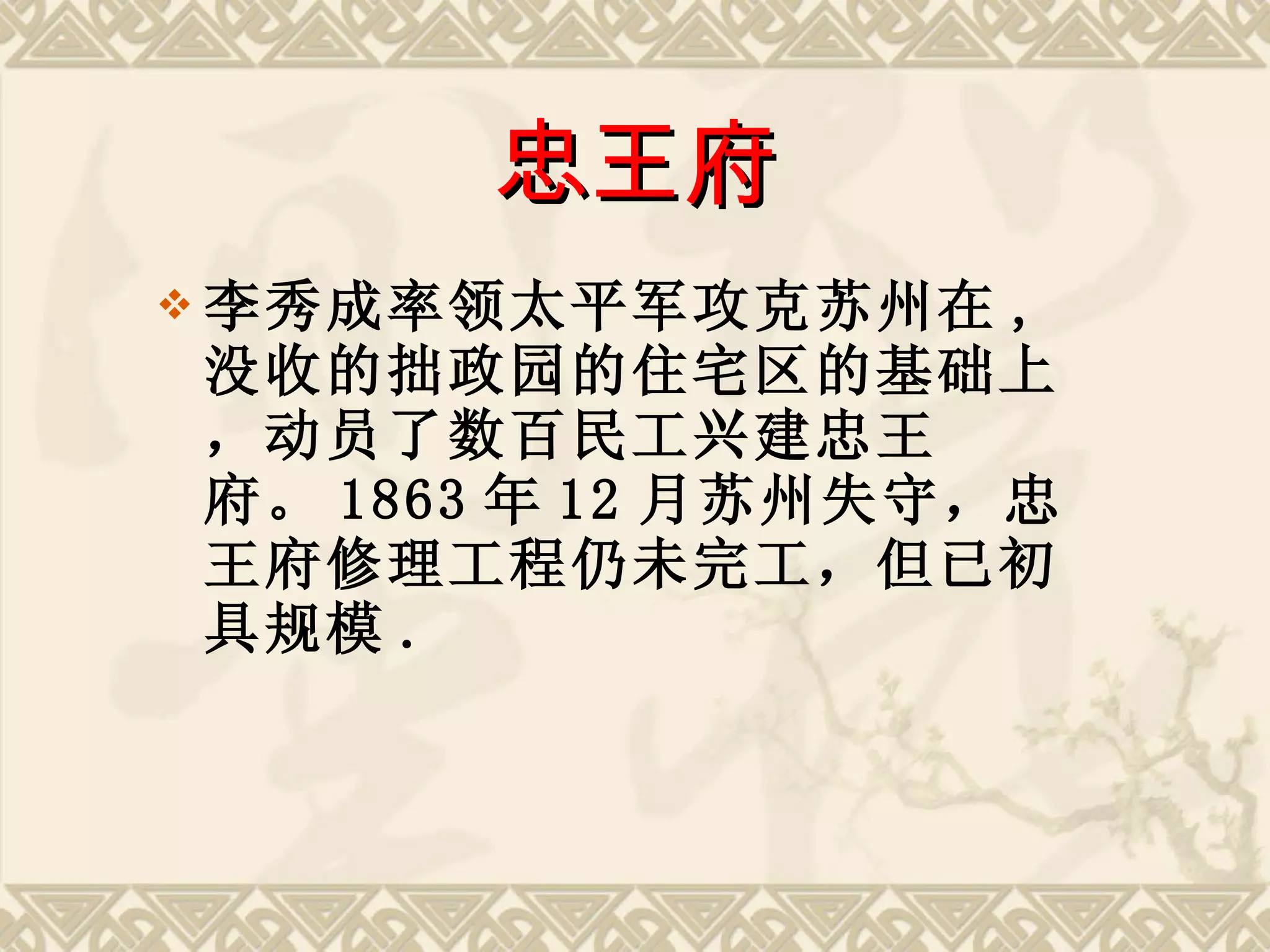 忠王府 李秀成率领太平军攻克苏州在 , 没收的拙政园的住宅区的基础上，动员了数百民工兴建忠王府。 1863 年 12 月苏州失守，忠王府修理工程仍未完工，但已初具规模 . 