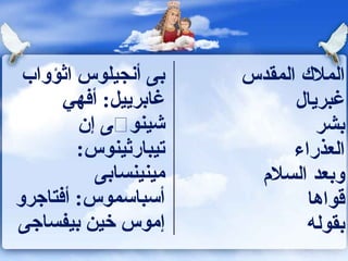 ‫بى أنجيلو س اثؤواب‬    ‫المل ك المقدس‬
      ‫غابرييل: أفهي‬          ‫غبريال‬
        ‫شينوڤى إن‬               ‫بشر‬
        ‫تيبارثينو س:‬         ‫العذراء‬
          ‫مينينسابى‬     ‫وبعد السل م‬
‫أسباسمو س: أفتاجرو‬             ‫قواها‬
‫إمو س خين بيفساجى‬              ‫بقوله‬
 