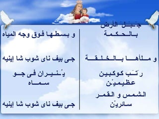 و ب ـ س ـ ط ـ ه ـ ا ف ـ وق وجه المياه ج َــ ب ـَــ ل َ  ال أ رض ب ــ ال ــ ح ــ ك ــ م ـة ج ـ ى بيف ناى شوب شا  إ ين ي ه  و م ـــ ل أ ه ـــــ ا ب ـــ ال ــ خ ــ ل ــ ق ــــة ي ُــ ن ــ ي ــ ران ف ـ ى ج ـــ و س ــ م ـــ اه ر َ ت ــَـ ب ك ـ وك ـ ب ـ ي ـ ن ع ـ ظ ـ ي ـ م ـ ي ْـ ن ج ـ ى بيف ناى شوب شا  إ ين ي ه  ال ـ ش ـ م ـ س و ال ـ ق ـ م ــ ر س ـ ائري ْ ن 