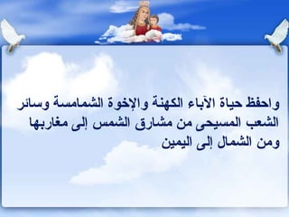 ‫واحفظ حياة الباء الكهنة والخوة الشمامسة وساكئر‬
   ‫الشعب المسيحى من مشارق الشمس إلى مغاربها‬
                         ‫ومن الشمال إلى اليمين‬
 