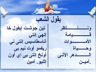 ‫تين جوشـت إيفول خا‬          ‫وونــــــــنـــــــــتظر‬
              ‫إتهي إونتي‬       ‫قـــــــــــــــيامة‬
  ‫أوناسطاسيس إونتى وني‬        ‫المــــــــــــوات‬
     ‫ريفمو أوت ونيم بى‬               ‫وحـــــــياة‬
 ‫أوونخ إونتى بى إي أون‬     ‫الـــــــــــدهر التـى‬
             ‫إثنيو. آمين‬                  ‫.آميــن‬
 