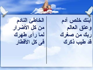 ‫الخاهطئ النادم‬   ‫اكبنك خلص آدم‬
‫من كل الرضرار‬         ‫وعتق العالم‬
‫لما رأى هطهرك‬      ‫ركبك من صغرك‬
 ‫فى كل القطار‬       ‫قد هطيب ذكرك‬
 