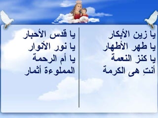 ‫يا قدس البحبار‬      ‫يا زين الكبكار‬
 ‫يا ونور الونوار‬   ‫يا هطهر الهطهار‬
   ‫يا أم الربحمة‬     ‫يا كنز النعمة‬
‫المملوءة أثمار‬     ‫أونت هى الكرمة‬
                              ‫ ِ‬
 