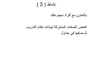 نشاط  ( 3 ) بالتعاون مع أفراد مجموعتك افحص الصفات المشتركة لبيانات نظام التدريب ثم صنفها في جداول 